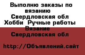 Выполню заказы по вязанию  - Свердловская обл. Хобби. Ручные работы » Вязание   . Свердловская обл.